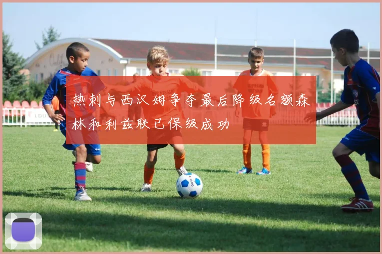 热刺与西汉姆争夺最后降级名额森林和利兹联已保级成功