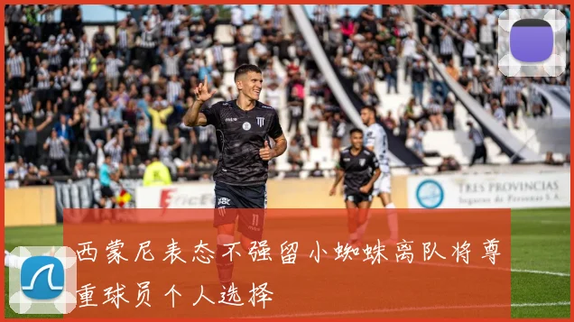 西蒙尼表态不强留小蜘蛛离队将尊重球员个人选择