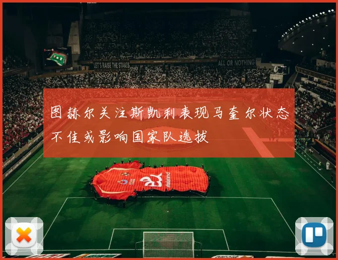 图赫尔关注斯凯利表现马奎尔状态不佳或影响国家队选拔