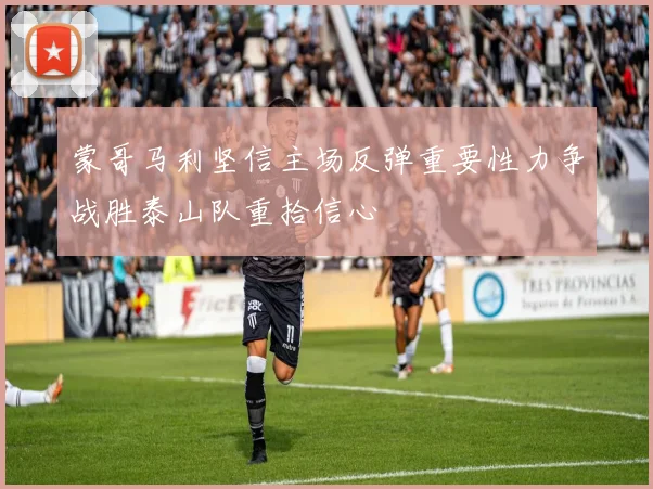 蒙哥马利坚信主场反弹重要性力争战胜泰山队重拾信心