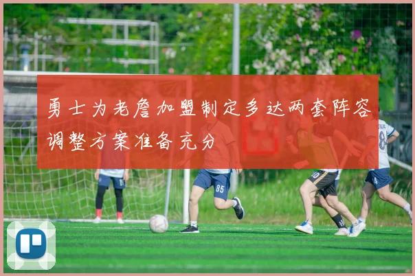 勇士为老詹加盟制定多达两套阵容调整方案准备充分