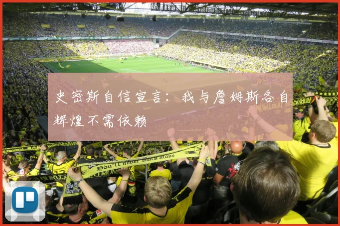 史密斯自信宣言：我与詹姆斯各自辉煌不需依赖
