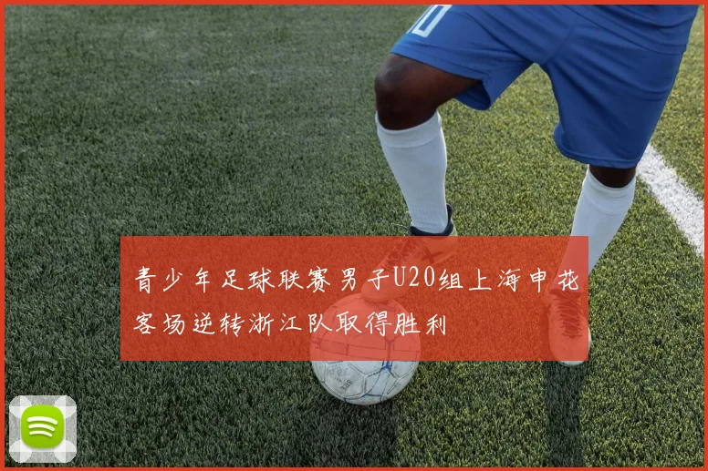 青少年足球联赛男子U20组上海申花客场逆转浙江队取得胜利