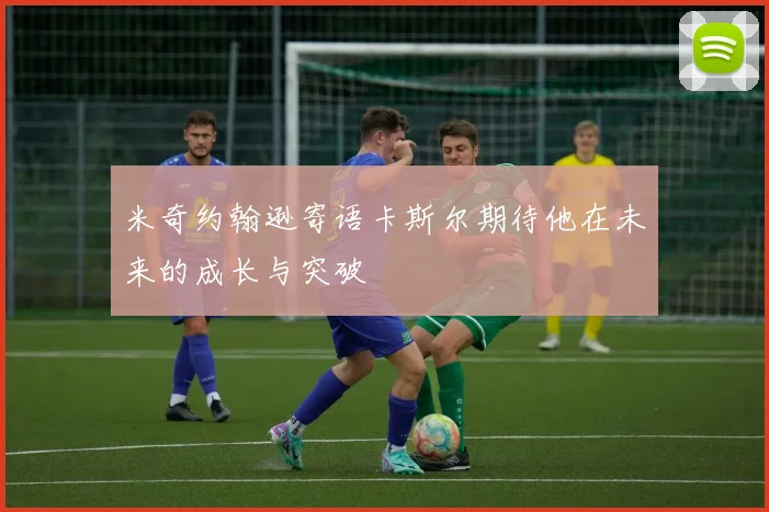 米奇约翰逊寄语卡斯尔期待他在未来的成长与突破
