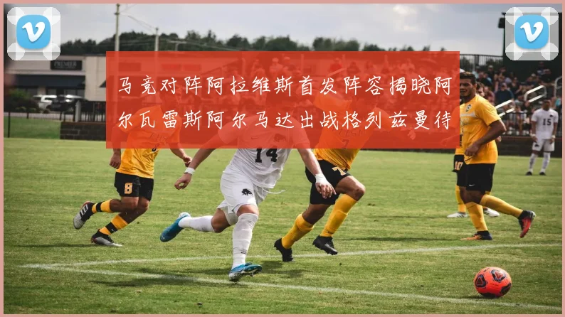 马竞对阵阿拉维斯首发阵容揭晓阿尔瓦雷斯阿尔马达出战格列兹曼待命