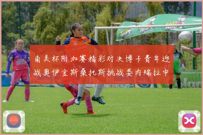 南美杯附加赛精彩对决博卡青年迎战奥伊金斯桑托斯挑战委内瑞拉中央大学