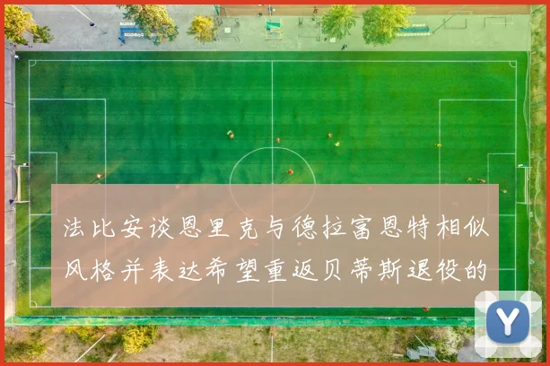 法比安谈恩里克与德拉富恩特相似风格并表达希望重返贝蒂斯退役的愿望