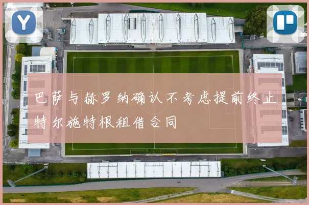 巴萨与赫罗纳确认不考虑提前终止特尔施特根租借合同