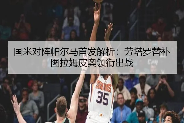 国米对阵帕尔马首发解析:劳塔罗替补图拉姆皮奥领衔出战